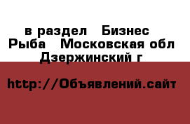  в раздел : Бизнес » Рыба . Московская обл.,Дзержинский г.